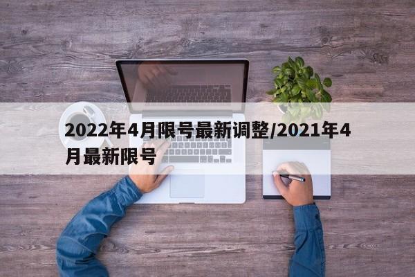 2022年4月限号最新调整/2021年4月最新限号