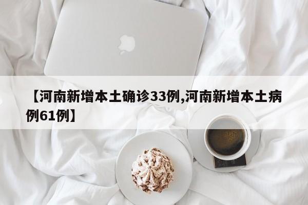 【河南新增本土确诊33例,河南新增本土病例61例】