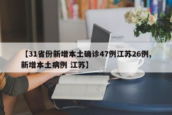 【31省份新增本土确诊47例江苏26例,新增本土病例 江苏】