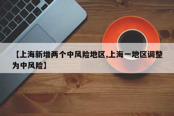 【上海新增两个中风险地区,上海一地区调整为中风险】